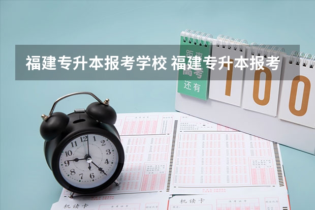福建专升本报考学校 福建专升本报考条件