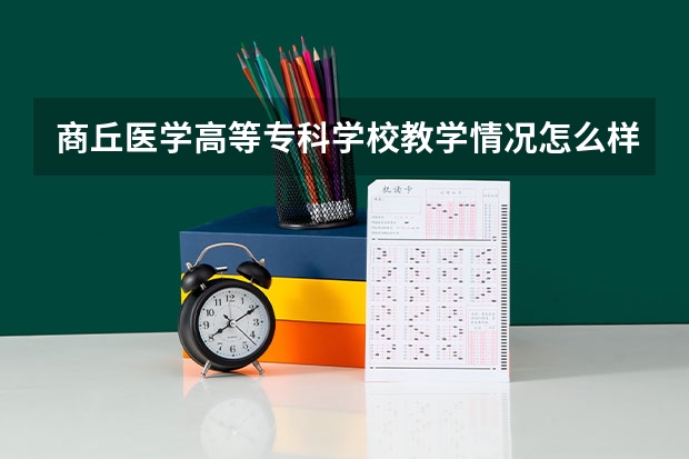 商丘医学高等专科学校教学情况怎么样 商丘医学高等专科学校简介