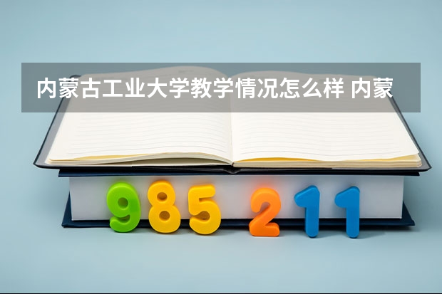 内蒙古工业大学教学情况怎么样 内蒙古工业大学简介