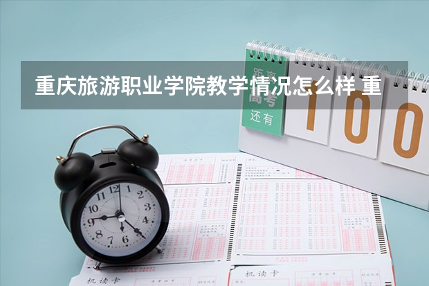 重庆旅游职业学院教学情况怎么样 重庆旅游职业学院简介