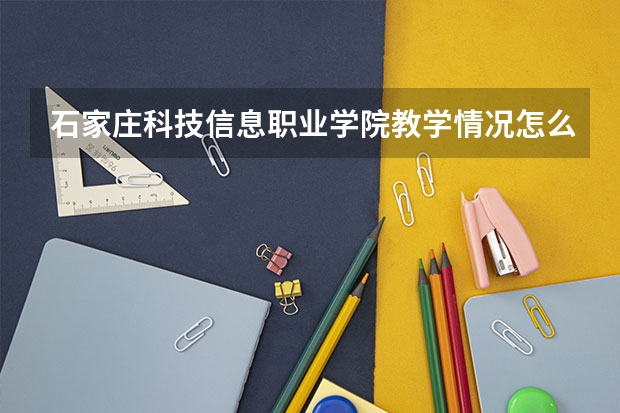 石家庄科技信息职业学院教学情况怎么样 石家庄科技信息职业学院简介