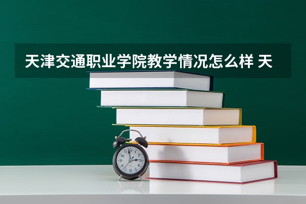 天津交通职业学院教学情况怎么样 天津交通职业学院简介
