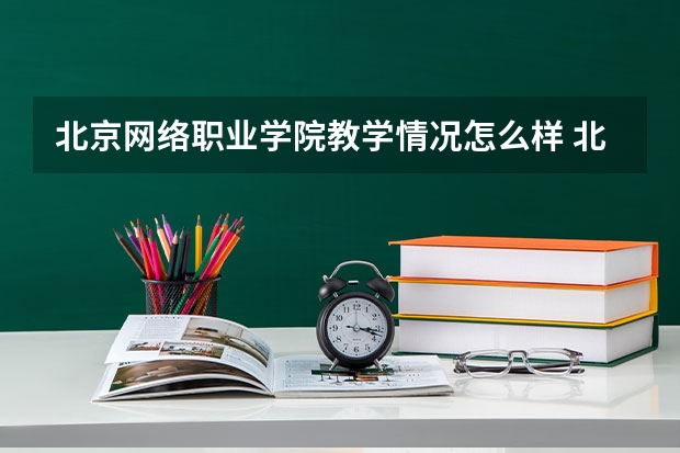 北京网络职业学院教学情况怎么样 北京网络职业学院简介