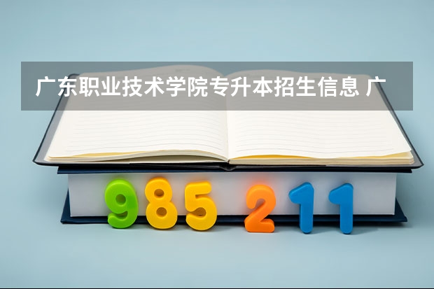 广东职业技术学院专升本招生信息 广东职业技术学院怎么报名