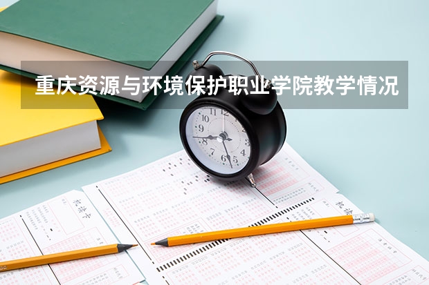 重庆资源与环境保护职业学院教学情况怎么样 重庆资源与环境保护职业学院简介