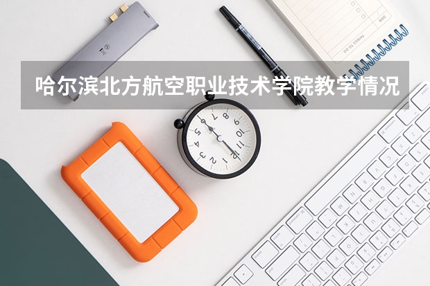 哈尔滨北方航空职业技术学院教学情况怎么样 哈尔滨北方航空职业技术学院简介
