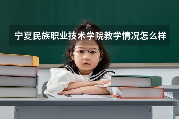 宁夏民族职业技术学院教学情况怎么样 宁夏民族职业技术学院简介