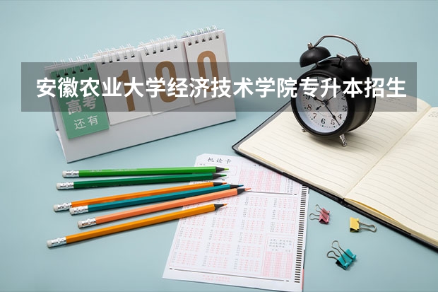 安徽农业大学经济技术学院专升本招生信息 安徽农业大学经济技术学院怎么报名