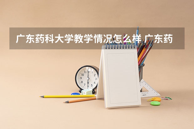 广东药科大学教学情况怎么样 广东药科大学简介