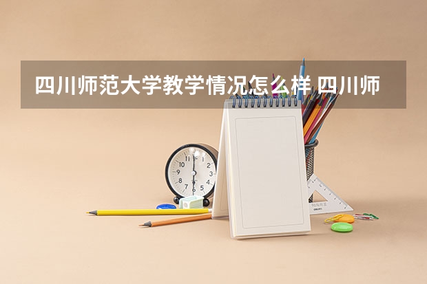 四川师范大学教学情况怎么样 四川师范大学简介