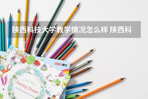 陕西科技大学教学情况怎么样 陕西科技大学简介