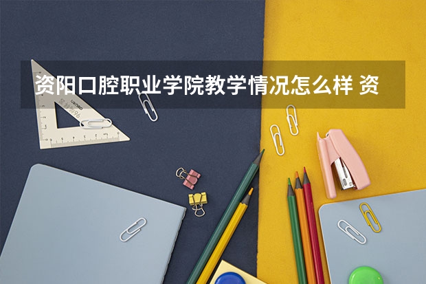 资阳口腔职业学院教学情况怎么样 资阳口腔职业学院简介