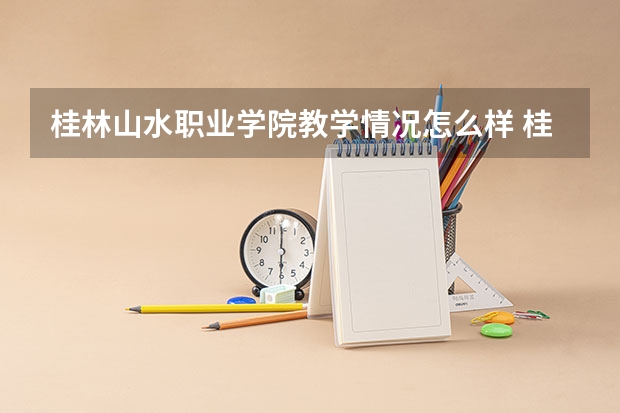 桂林山水职业学院教学情况怎么样 桂林山水职业学院简介