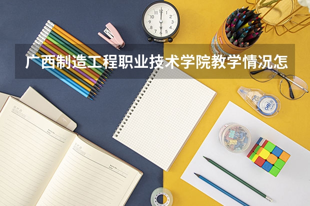 广西制造工程职业技术学院教学情况怎么样 广西制造工程职业技术学院简介