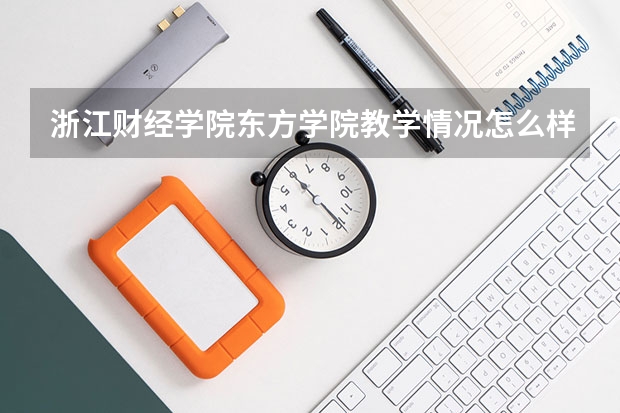 浙江财经学院东方学院教学情况怎么样 浙江财经学院东方学院简介