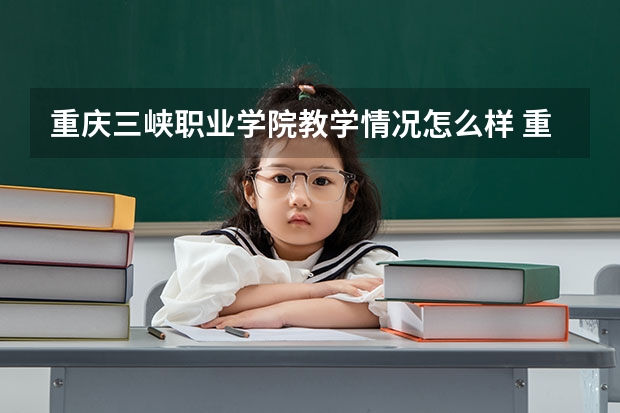 重庆三峡职业学院教学情况怎么样 重庆三峡职业学院简介