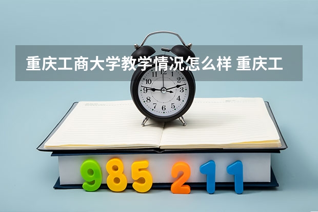 重庆工商大学教学情况怎么样 重庆工商大学简介