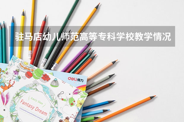 驻马店幼儿师范高等专科学校教学情况怎么样 驻马店幼儿师范高等专科学校简介