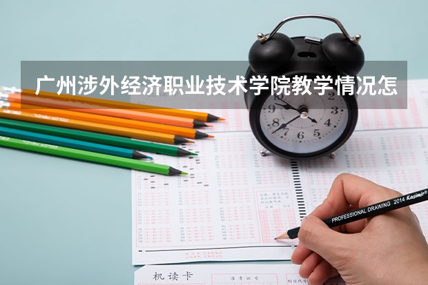 广州涉外经济职业技术学院教学情况怎么样 广州涉外经济职业技术学院简介