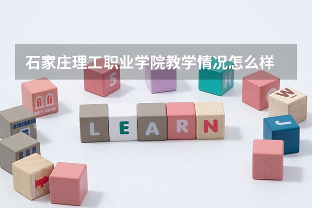 石家庄理工职业学院教学情况怎么样 石家庄理工职业学院简介