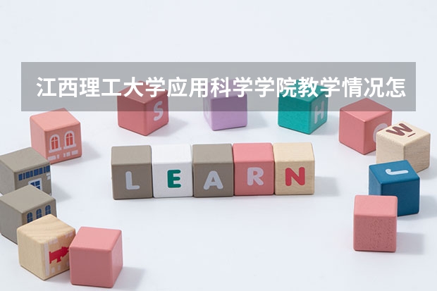 江西理工大学应用科学学院教学情况怎么样 江西理工大学应用科学学院简介