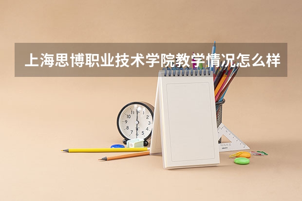 上海思博职业技术学院教学情况怎么样 上海思博职业技术学院简介