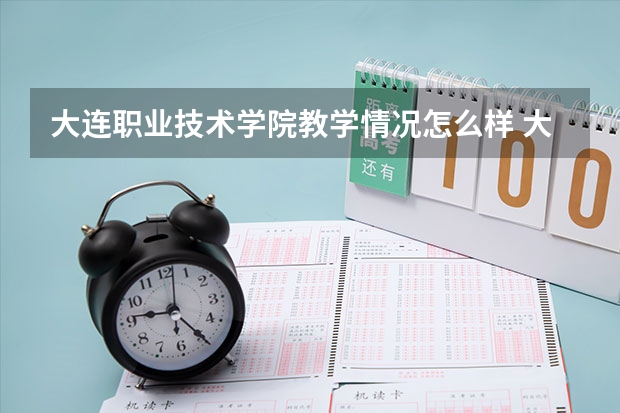 大连职业技术学院教学情况怎么样 大连职业技术学院简介