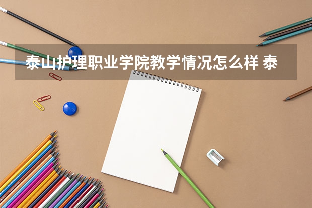 泰山护理职业学院教学情况怎么样 泰山护理职业学院简介