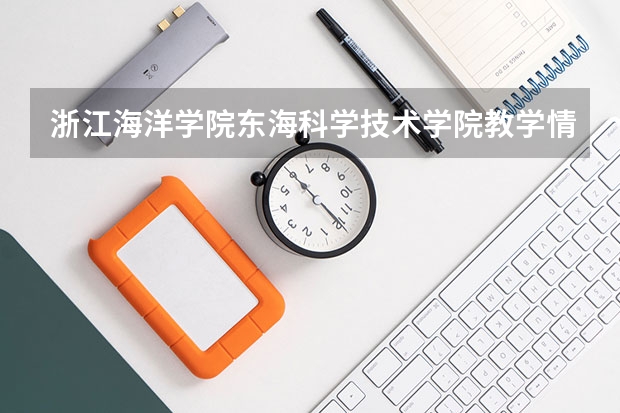 浙江海洋学院东海科学技术学院教学情况怎么样 浙江海洋学院东海科学技术学院简介