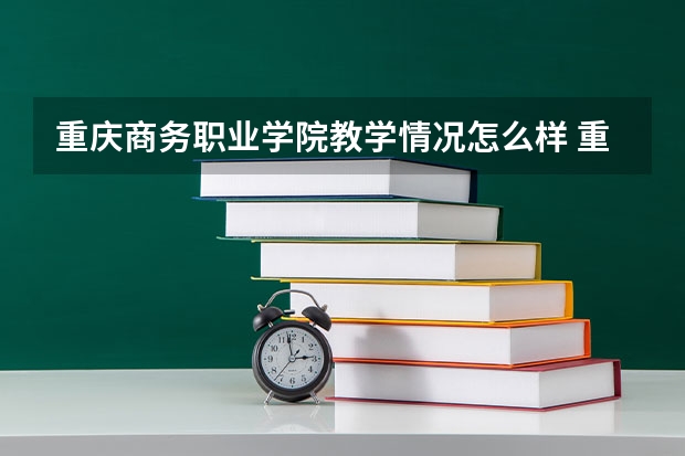 重庆商务职业学院教学情况怎么样 重庆商务职业学院简介