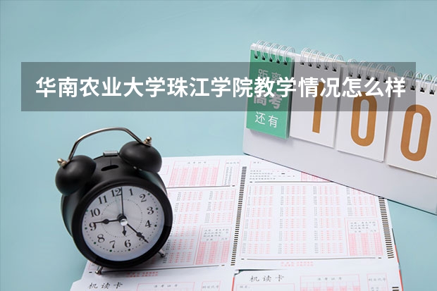 华南农业大学珠江学院教学情况怎么样 华南农业大学珠江学院简介