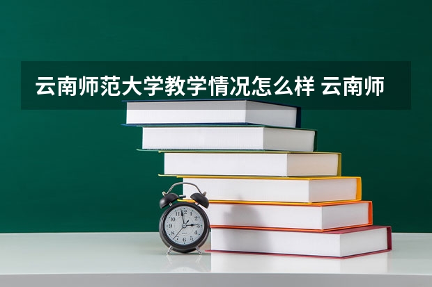 云南师范大学教学情况怎么样 云南师范大学简介