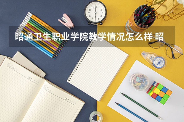 昭通卫生职业学院教学情况怎么样 昭通卫生职业学院简介