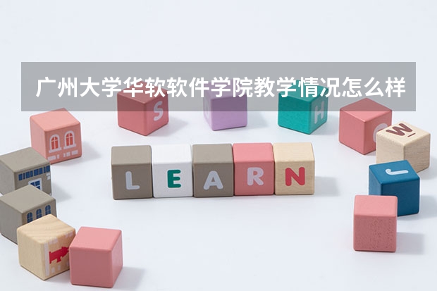 广州大学华软软件学院教学情况怎么样 广州大学华软软件学院简介