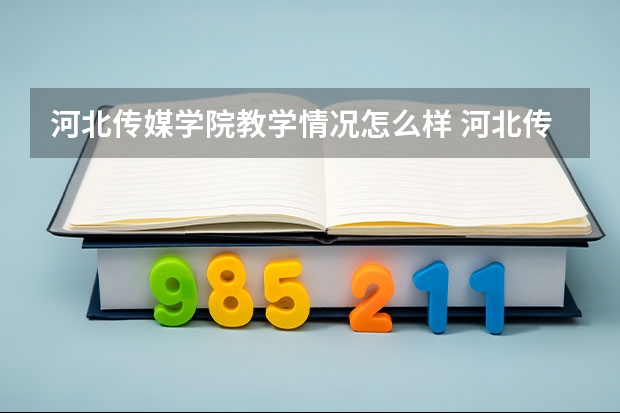 河北传媒学院教学情况怎么样 河北传媒学院简介