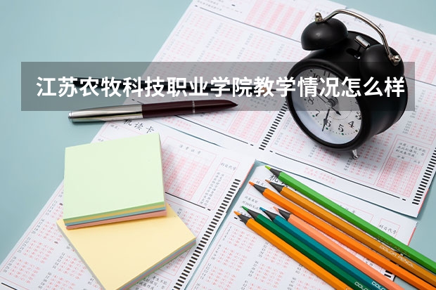 江苏农牧科技职业学院教学情况怎么样 江苏农牧科技职业学院简介