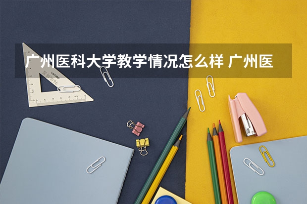 广州医科大学教学情况怎么样 广州医科大学简介