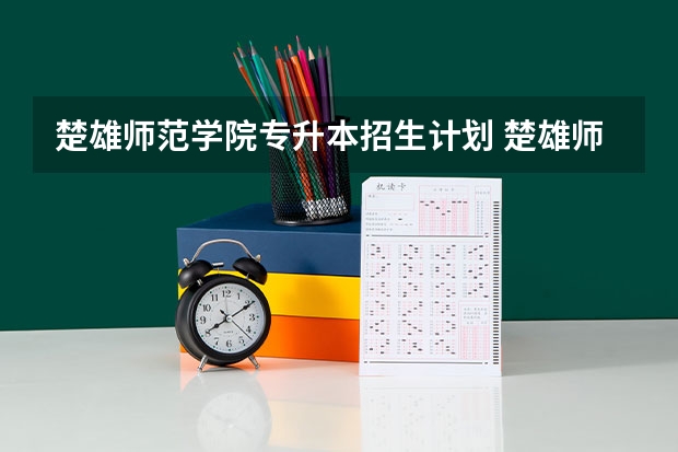楚雄师范学院专升本招生计划 楚雄师范学院专升本招生简章
