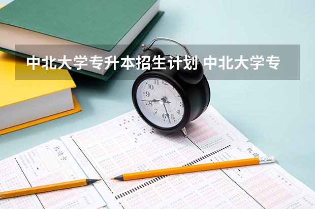 中北大学专升本招生计划 中北大学专升本招生简章