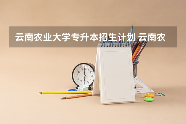 云南农业大学专升本招生计划 云南农业大学专升本招生简章
