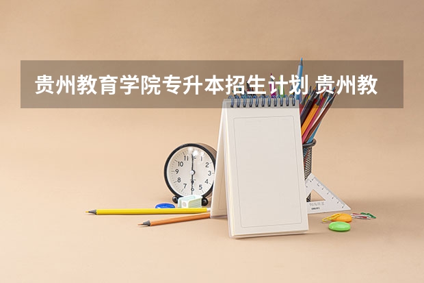 贵州教育学院专升本招生计划 贵州教育学院专升本招生简章