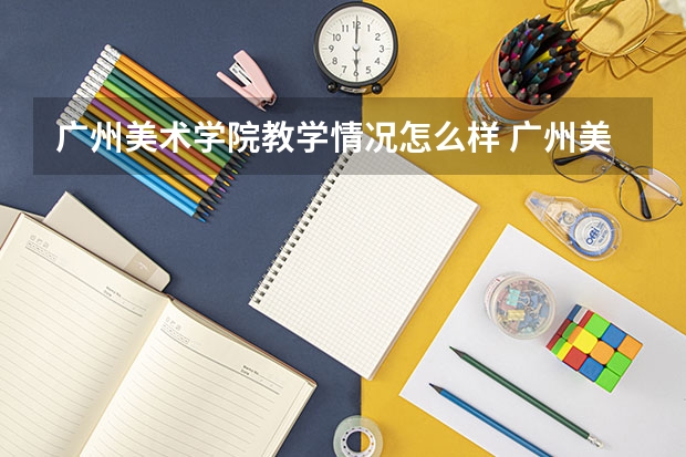 广州美术学院教学情况怎么样 广州美术学院简介