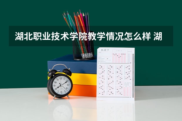 湖北职业技术学院教学情况怎么样 湖北职业技术学院简介