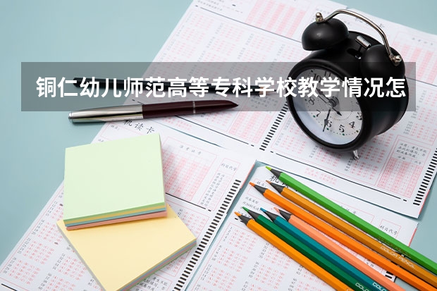 铜仁幼儿师范高等专科学校教学情况怎么样 铜仁幼儿师范高等专科学校简介