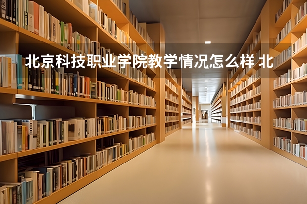 北京科技职业学院教学情况怎么样 北京科技职业学院简介