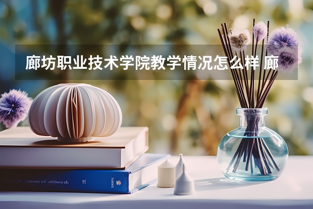 廊坊职业技术学院教学情况怎么样 廊坊职业技术学院简介