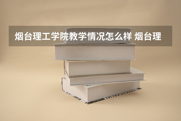 烟台理工学院教学情况怎么样 烟台理工学院简介