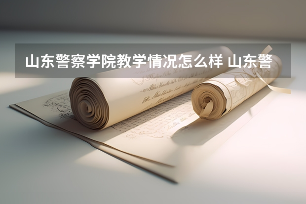 山东警察学院教学情况怎么样 山东警察学院简介