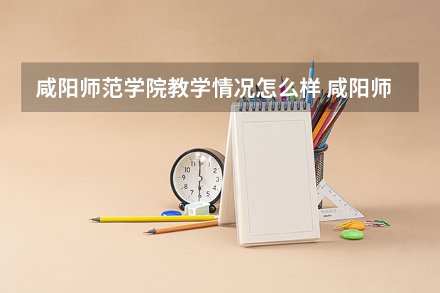 咸阳师范学院教学情况怎么样 咸阳师范学院简介