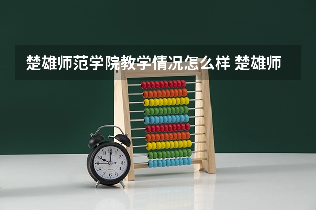楚雄师范学院教学情况怎么样 楚雄师范学院简介
